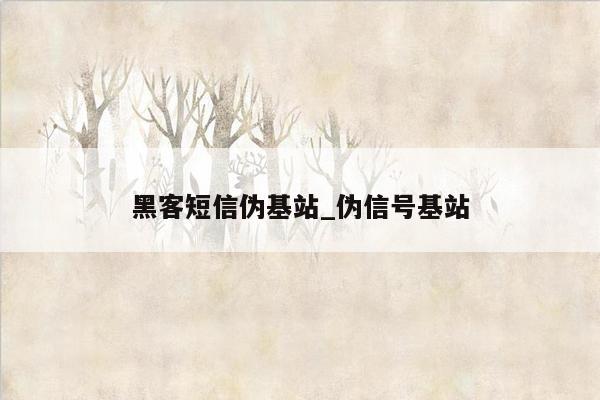 黑客短信伪基站_伪信号基站