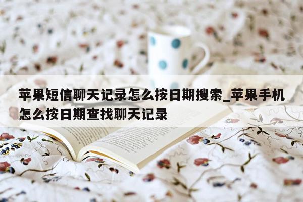 苹果短信聊天记录怎么按日期搜索_苹果手机怎么按日期查找聊天记录