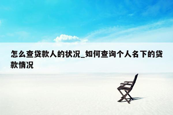怎么查贷款人的状况_如何查询个人名下的贷款情况