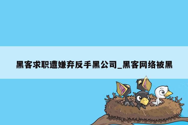 黑客求职遭嫌弃反手黑公司_黑客网络被黑