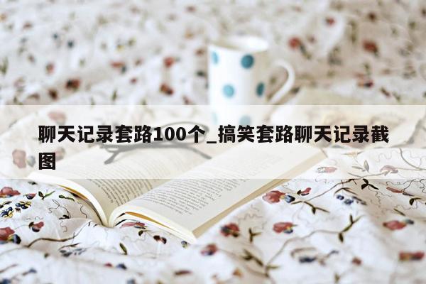 聊天记录套路100个_搞笑套路聊天记录截图