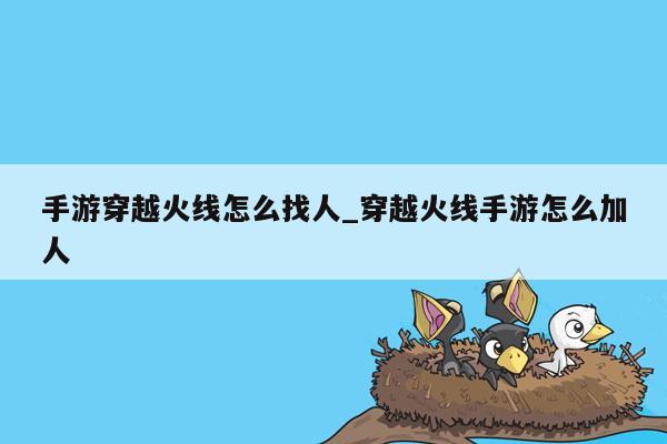 手游穿越火线怎么找人_穿越火线手游怎么加人