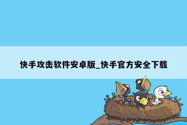 快手攻击软件安卓版_快手官方安全下载