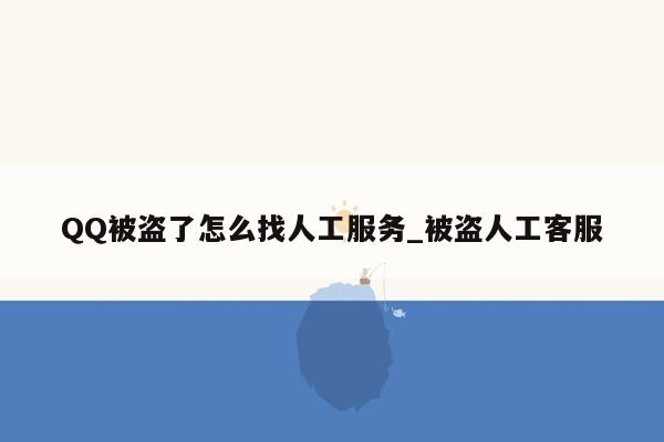 QQ被盗了怎么找人工服务_被盗人工客服