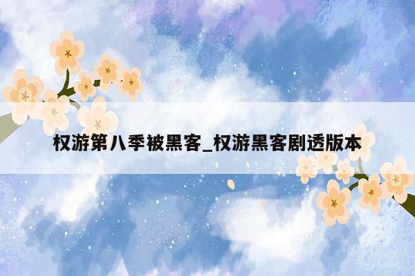 权游第八季被黑客_权游黑客剧透版本