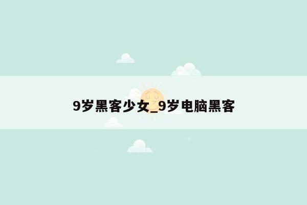 9岁黑客少女_9岁电脑黑客