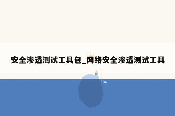 安全渗透测试工具包_网络安全渗透测试工具