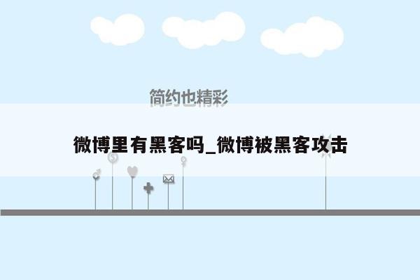 微博里有黑客吗_微博被黑客攻击