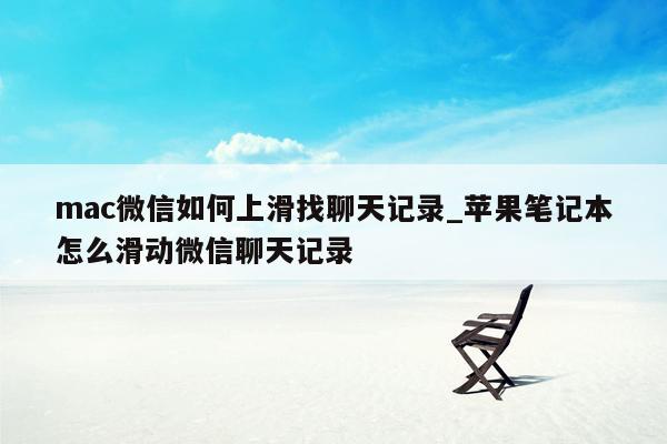 mac微信如何上滑找聊天记录_苹果笔记本怎么滑动微信聊天记录