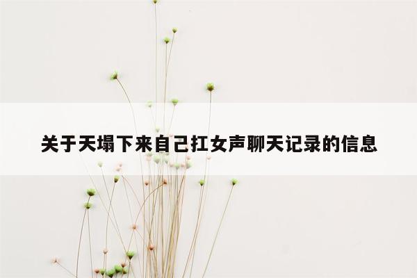 关于天塌下来自己扛女声聊天记录的信息