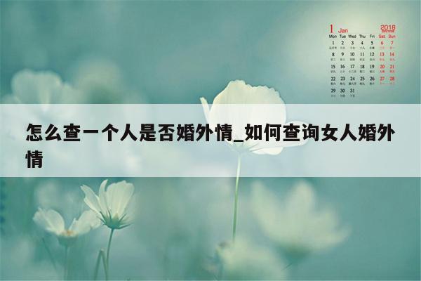 怎么查一个人是否婚外情_如何查询女人婚外情