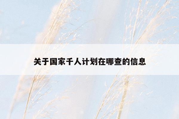 关于国家千人计划在哪查的信息