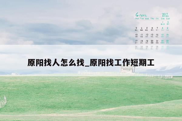 原阳找人怎么找_原阳找工作短期工
