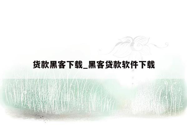 货款黑客下载_黑客贷款软件下载