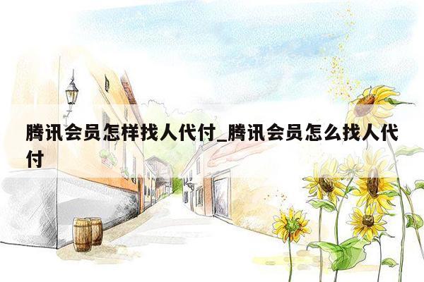 腾讯会员怎样找人代付_腾讯会员怎么找人代付