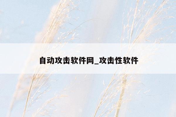 自动攻击软件网_攻击性软件