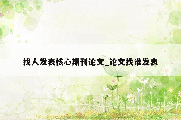 找人发表核心期刊论文_论文找谁发表