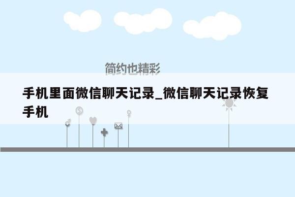 手机里面微信聊天记录_微信聊天记录恢复 手机