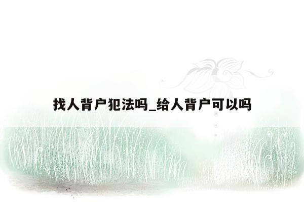 找人背户犯法吗_给人背户可以吗