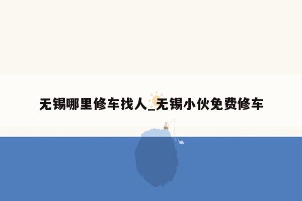 无锡哪里修车找人_无锡小伙免费修车