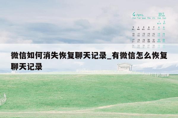 微信如何消失恢复聊天记录_有微信怎么恢复聊天记录
