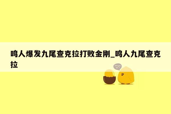 鸣人爆发九尾查克拉打败金刚_鸣人九尾查克拉
