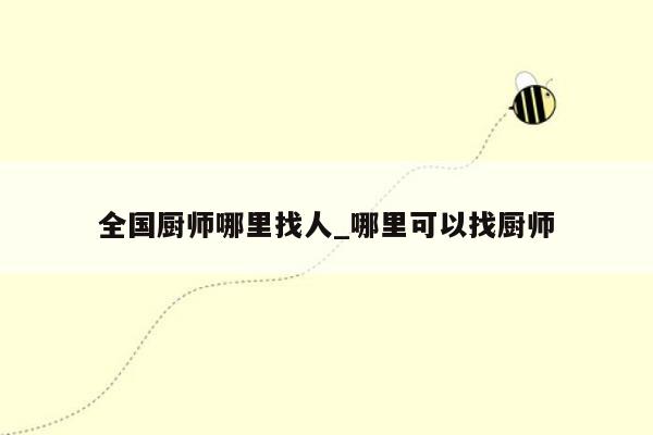 全国厨师哪里找人_哪里可以找厨师