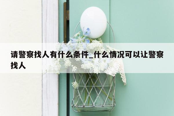 请警察找人有什么条件_什么情况可以让警察找人
