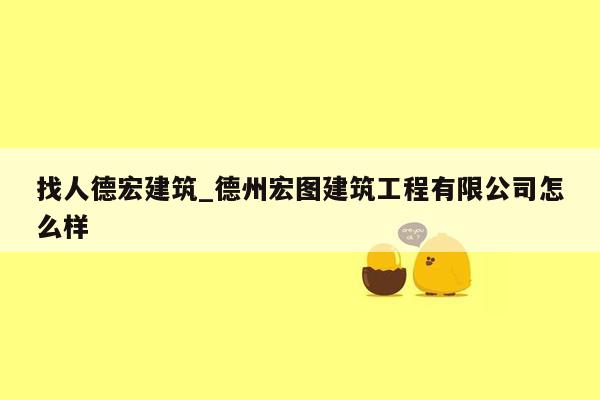 找人德宏建筑_德州宏图建筑工程有限公司怎么样