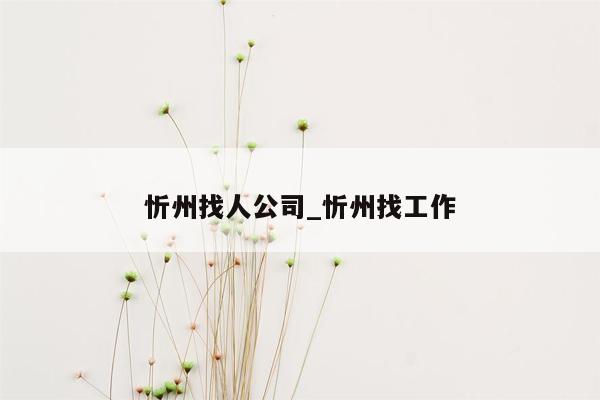 忻州找人公司_忻州找工作