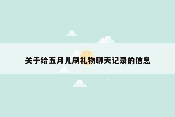 关于给五月儿刷礼物聊天记录的信息