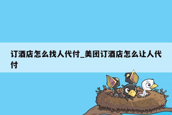 订酒店怎么找人代付_美团订酒店怎么让人代付