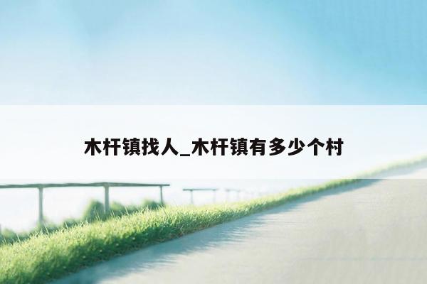木杆镇找人_木杆镇有多少个村