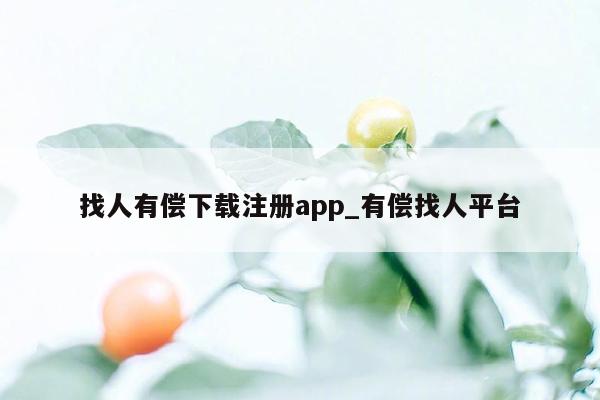 找人有偿下载注册app_有偿找人平台