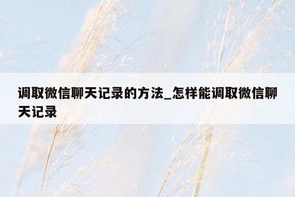 调取微信聊天记录的方法_怎样能调取微信聊天记录