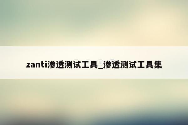 zanti渗透测试工具_渗透测试工具集