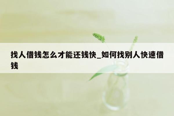 找人借钱怎么才能还钱快_如何找别人快速借钱