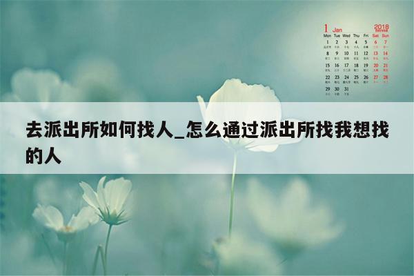去派出所如何找人_怎么通过派出所找我想找的人