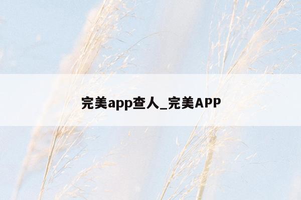完美app查人_完美APP