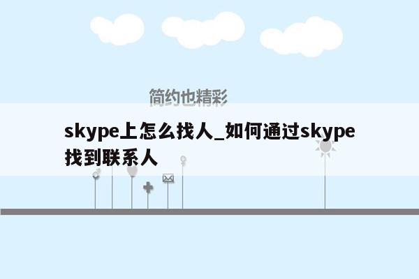 skype上怎么找人_如何通过skype找到联系人