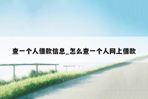 查一个人借款信息_怎么查一个人网上借款