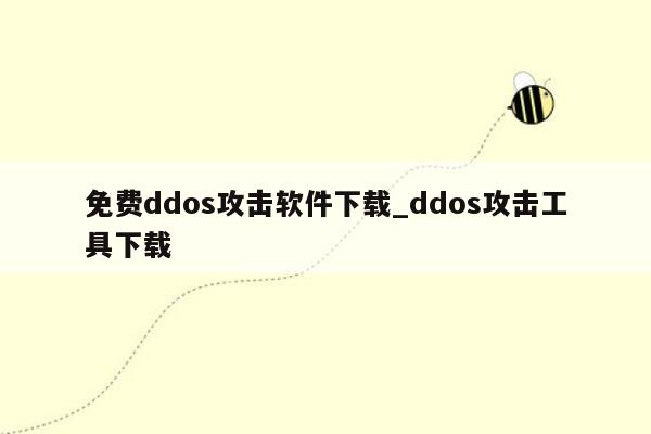 免费ddos攻击软件下载_ddos攻击工具下载
