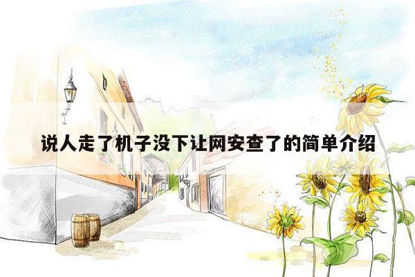 说人走了机子没下让网安查了的简单介绍