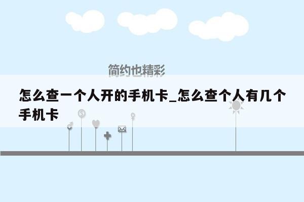 怎么查一个人开的手机卡_怎么查个人有几个手机卡