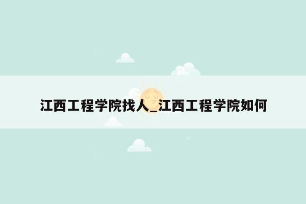 江西工程学院找人_江西工程学院如何