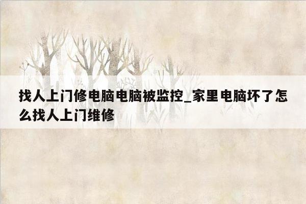 找人上门修电脑电脑被监控_家里电脑坏了怎么找人上门维修