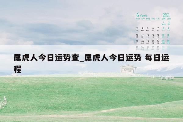 属虎人今日运势查_属虎人今日运势 每日运程