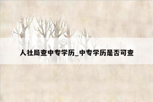 人社局查中专学历_中专学历是否可查