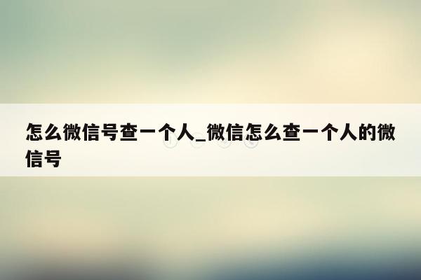 怎么微信号查一个人_微信怎么查一个人的微信号