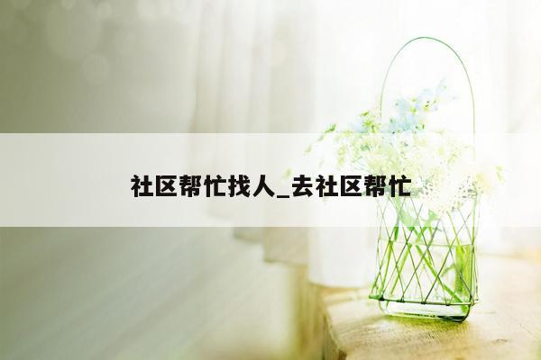 社区帮忙找人_去社区帮忙